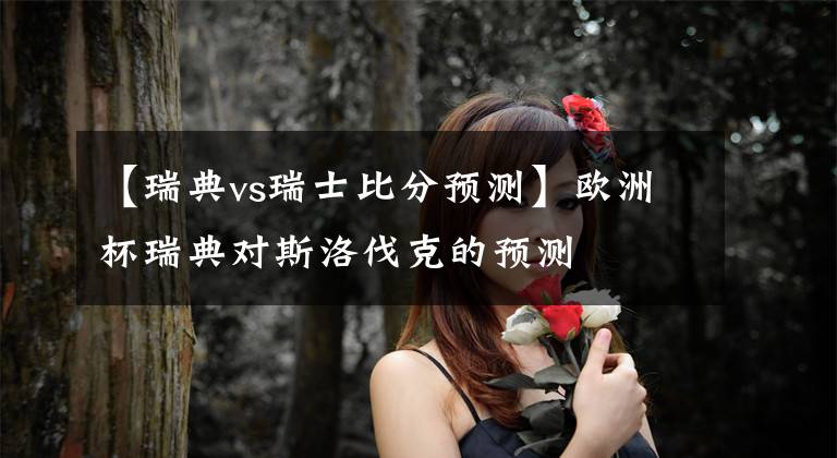 【瑞典vs瑞士比分预测】欧洲杯瑞典对斯洛伐克的预测