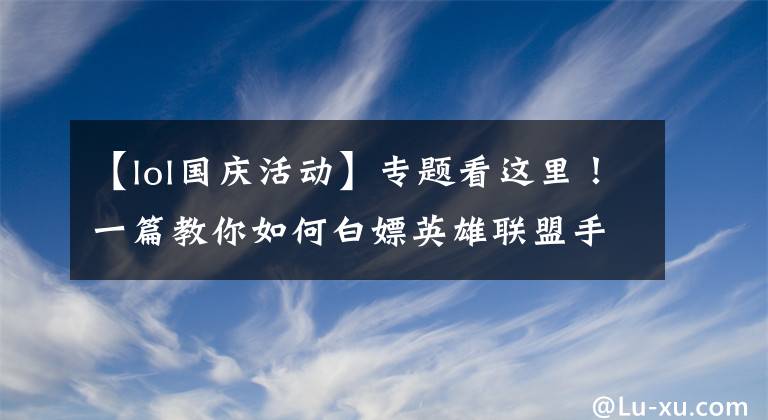 【lol国庆活动】专题看这里！一篇教你如何白嫖英雄联盟手游国服多款英雄和皮肤？
