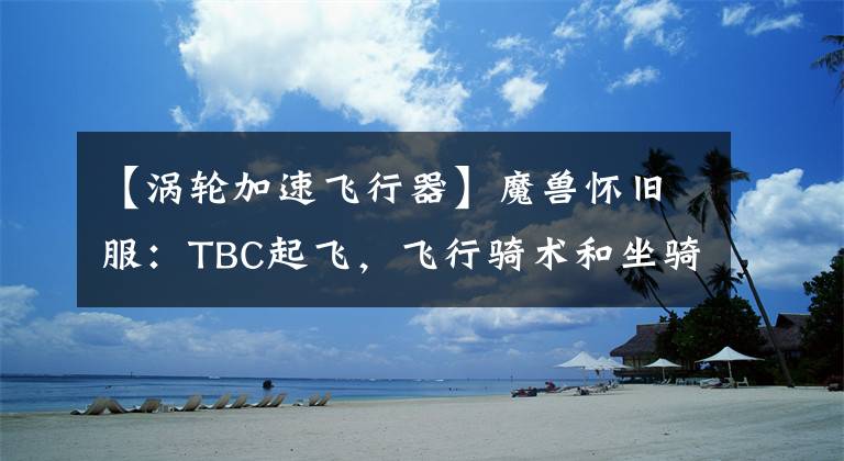 【涡轮加速飞行器】魔兽怀旧服：TBC起飞，飞行骑术和坐骑获取方式，看风景也很美
