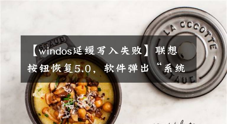 【windos延缓写入失败】联想按钮恢复5.0，软件弹出“系统剩馀动态缓冲区(严重)不足”