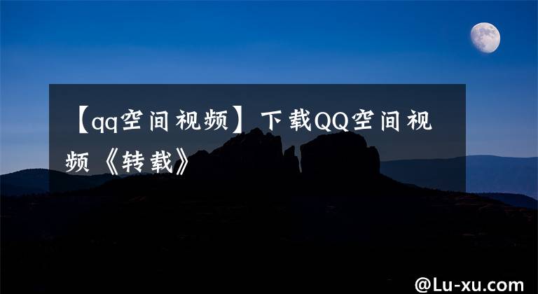 【qq空间视频】下载QQ空间视频《转载》