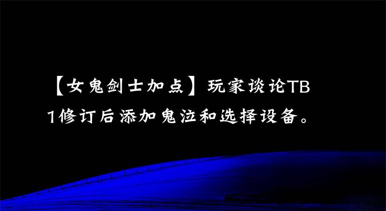 【女鬼剑士加点】玩家谈论TB1修订后添加鬼泣和选择设备。