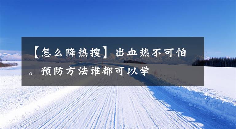 【怎么降热搜】出血热不可怕。预防方法谁都可以学