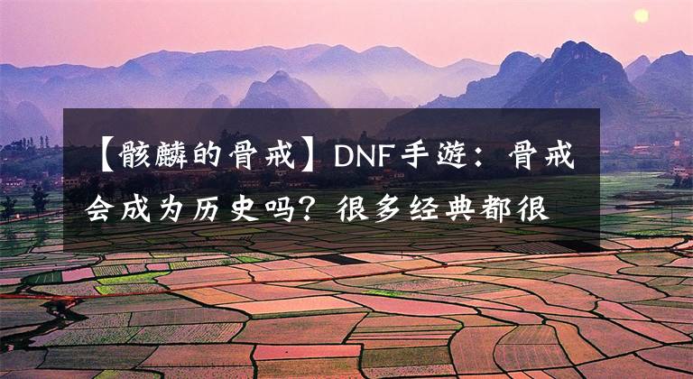 【骸麟的骨戒】DNF手游：骨戒会成为历史吗？很多经典都很和谐，真可惜