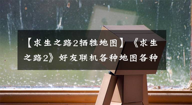 【求生之路2牺牲地图】《求生之路2》好友联机各种地图各种难度 末日的震撼你经历过吗？