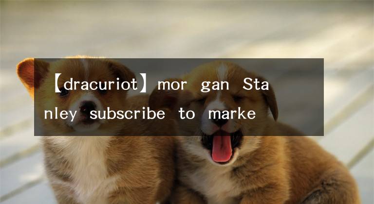 【dracuriot】mor  gan  Stanley  subscribe  to  market  beat  all  access  for  the  recommendation  ac