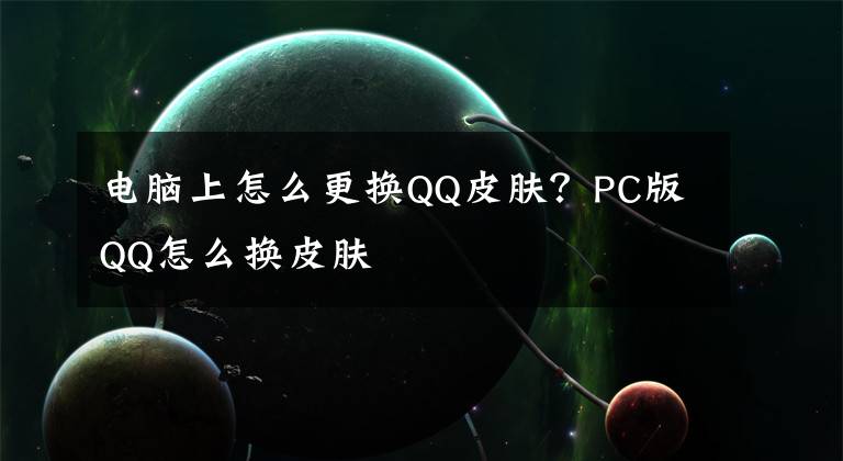 电脑上怎么更换QQ皮肤？PC版QQ怎么换皮肤