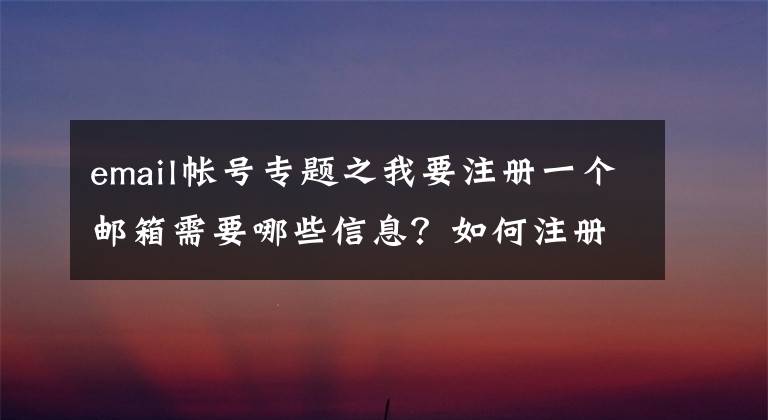 email帐号专题之我要注册一个邮箱需要哪些信息？如何注册邮箱账号？