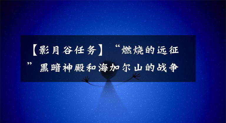 【影月谷任务】“燃烧的远征”黑暗神殿和海加尔山的战争队副本开放。