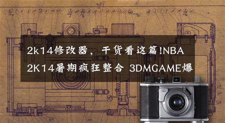 2k14修改器，干货看这篇!NBA2K14暑期疯狂整合 3DMGAME爆炸输出