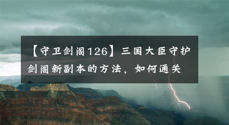 【守卫剑阁126】三国大臣守护剑阁新副本的方法，如何通关？