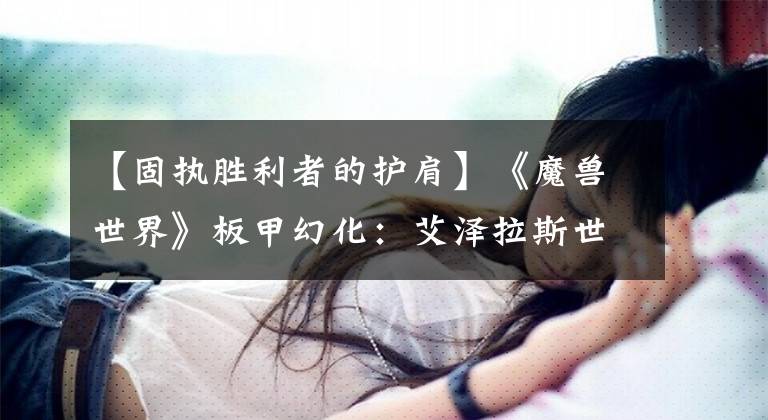 【固执胜利者的护肩】《魔兽世界》板甲幻化：艾泽拉斯世界回头率100%你值得拥有