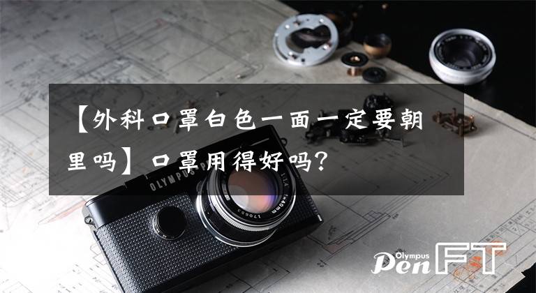 【外科口罩白色一面一定要朝里吗】口罩用得好吗？