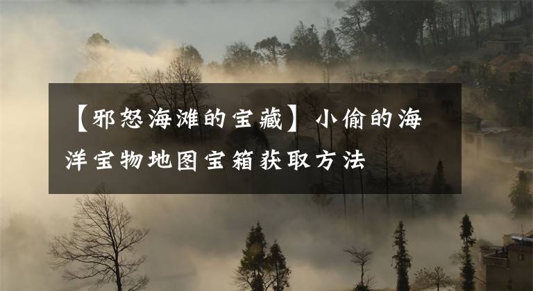 【邪怒海滩的宝藏】小偷的海洋宝物地图宝箱获取方法