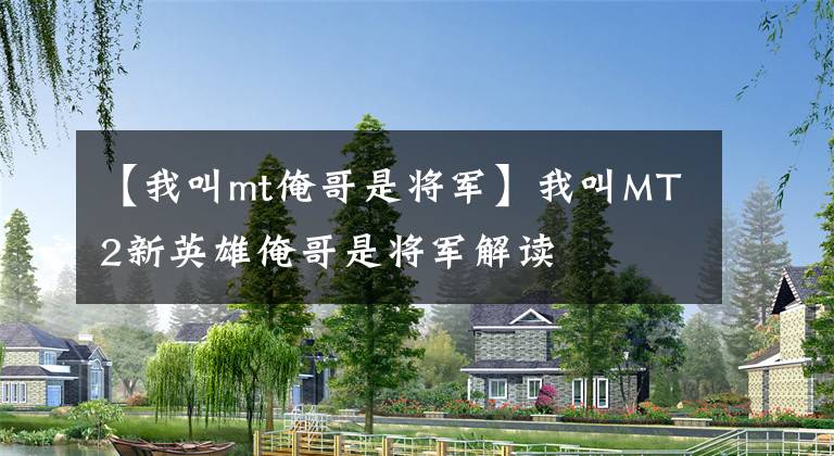 【我叫mt俺哥是将军】我叫MT2新英雄俺哥是将军解读