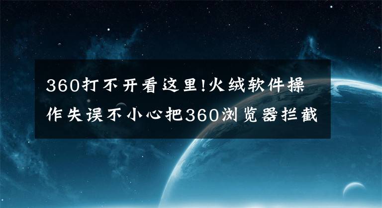 360打不开看这里!火绒软件操作失误不小心把360浏览器拦截了怎么恢复？