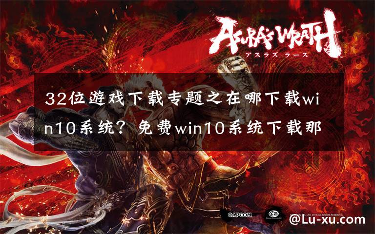 32位游戏下载专题之在哪下载win10系统？免费win10系统下载那个好？