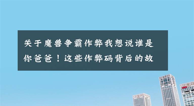 关于魔兽争霸作弊我想说谁是你爸爸！这些作弊码背后的故事你知道吗？