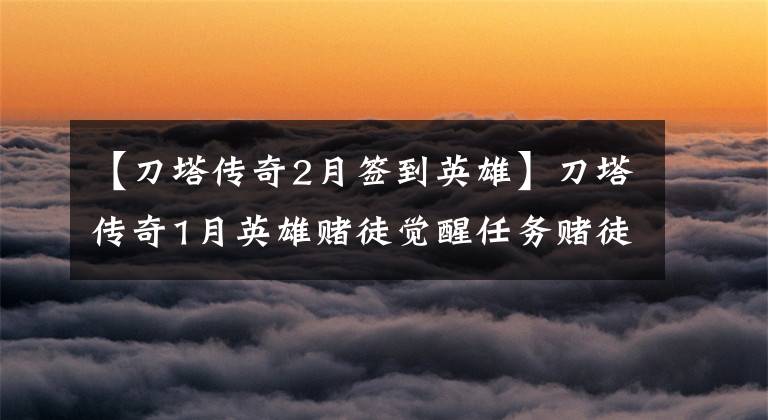 【刀塔传奇2月签到英雄】刀塔传奇1月英雄赌徒觉醒任务赌徒觉醒功能详细说明