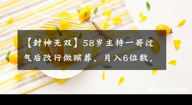 【封神无双】58岁主持一哥过气后改行做殡葬，月入6位数，生活全凭副业撑