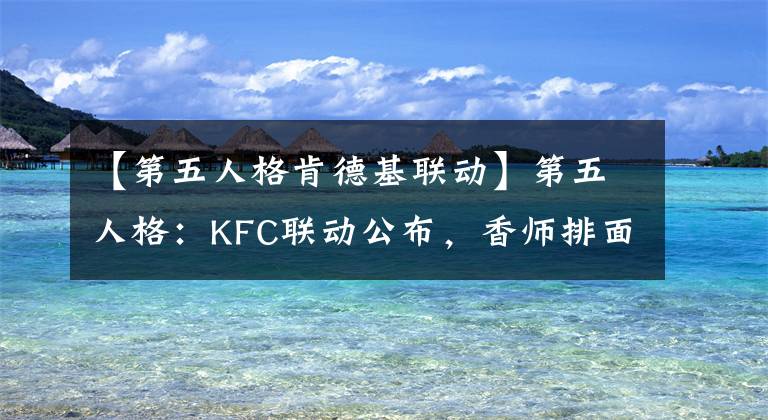 【第五人格肯德基联动】第五人格：KFC联动公布，香师排面满满，一次两个新皮肤。