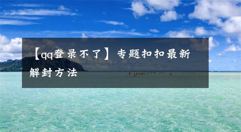 【qq登录不了】专题扣扣最新解封方法