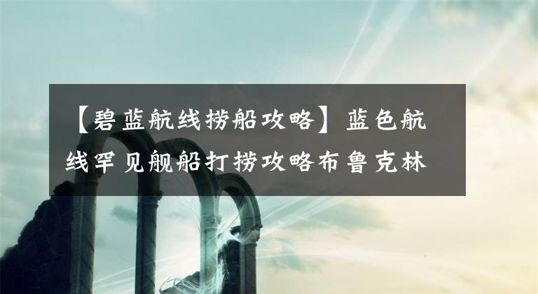 【碧蓝航线捞船攻略】蓝色航线罕见舰船打捞攻略布鲁克林打捞地点详细说明