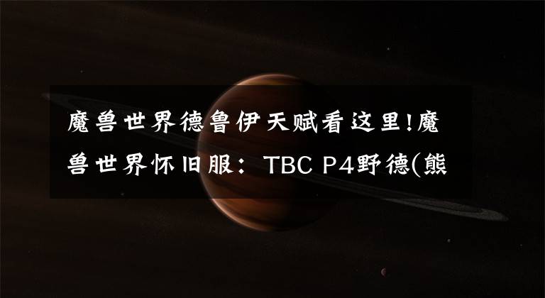 魔兽世界德鲁伊天赋看这里!魔兽世界怀旧服：TBC P4野德(熊猫)大型PVE攻略
