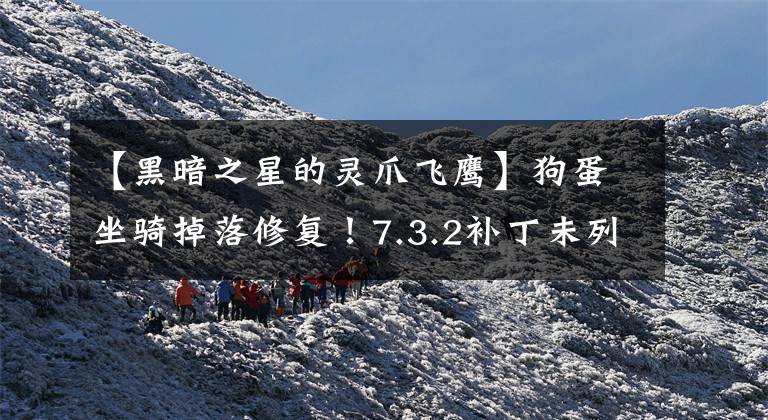 【黑暗之星的灵爪飞鹰】狗蛋坐骑掉落修复！7.3.2补丁未列出改动一览