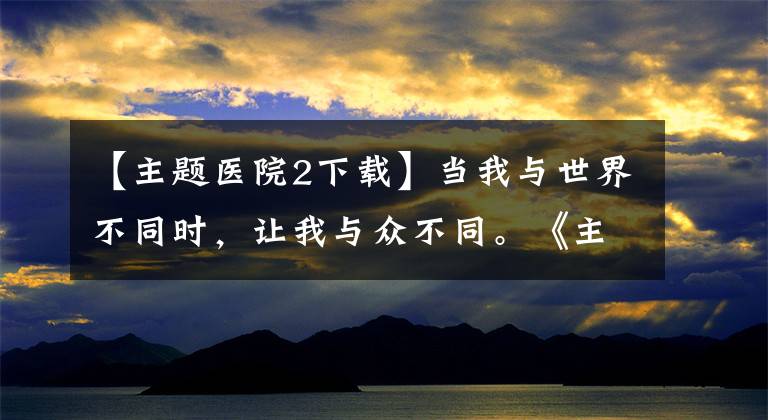 【主题医院2下载】当我与世界不同时，让我与众不同。《主题医院》和倔强的牛蛙