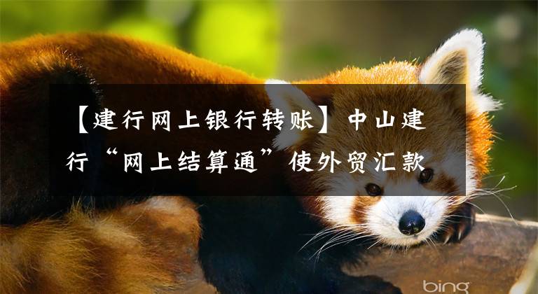 【建行网上银行转账】中山建行“网上结算通”使外贸汇款更加方便