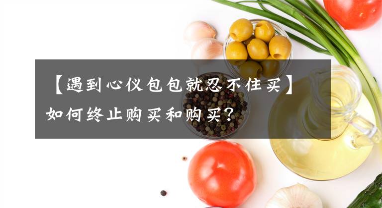 【遇到心仪包包就忍不住买】如何终止购买和购买？