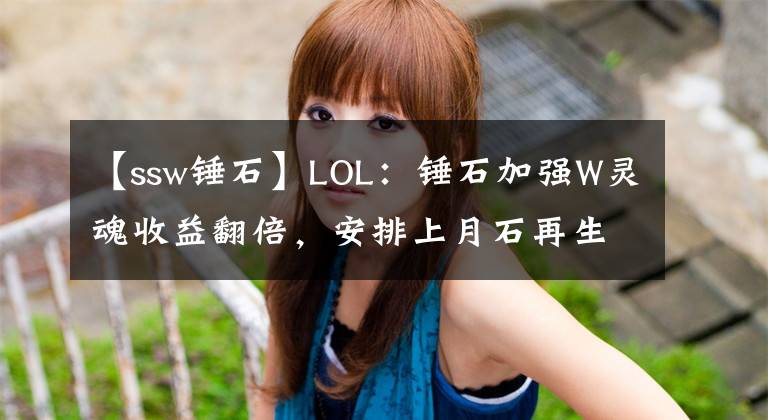 【ssw锤石】LOL：锤石加强W灵魂收益翻倍，安排上月石再生器轻松成辅助一哥