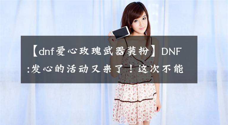 【dnf爱心玫瑰武器装扮】DNF:发心的活动又来了！这次不能错过