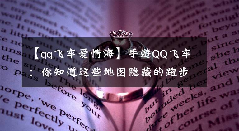 【qq飞车爱情海】手游QQ飞车：你知道这些地图隐藏的跑步技巧，大神是怎么虐待你的吧？