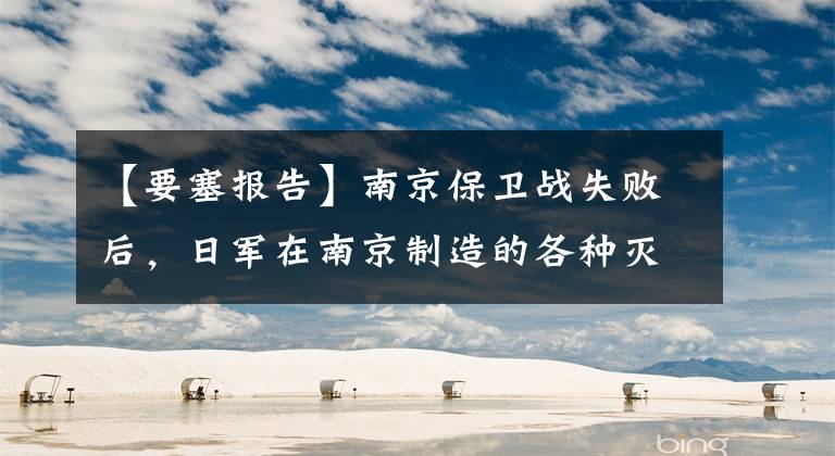 【要塞报告】南京保卫战失败后，日军在南京制造的各种灭绝人性的事情。