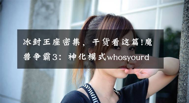 冰封王座密集，干货看这篇!魔兽争霸3：神化模式whosyourdaddy并不等于无敌模式