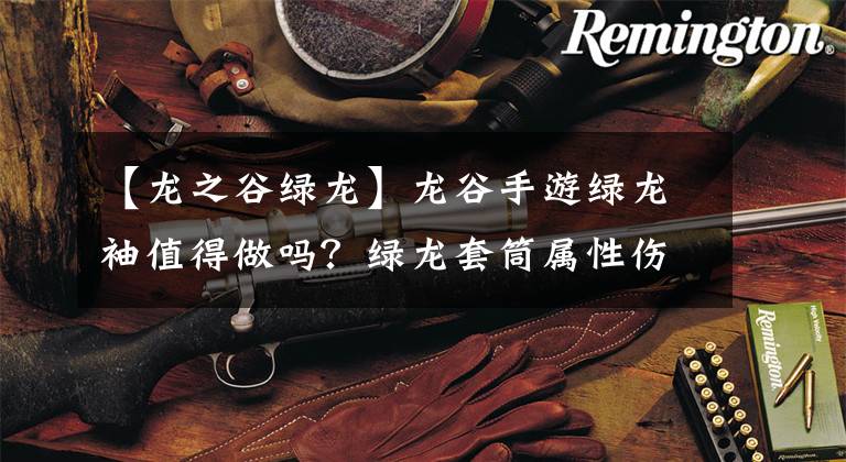 【龙之谷绿龙】龙谷手游绿龙袖值得做吗？绿龙套筒属性伤害分析