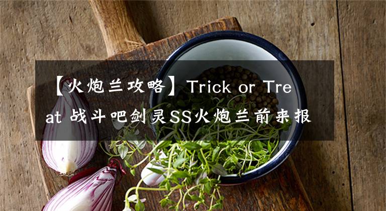 【火炮兰攻略】Trick or Treat 战斗吧剑灵SS火炮兰前来报道