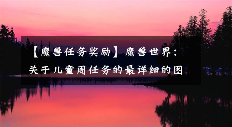 【魔兽任务奖励】魔兽世界：关于儿童周任务的最详细的图片！背包再减去2，意义远非如此。