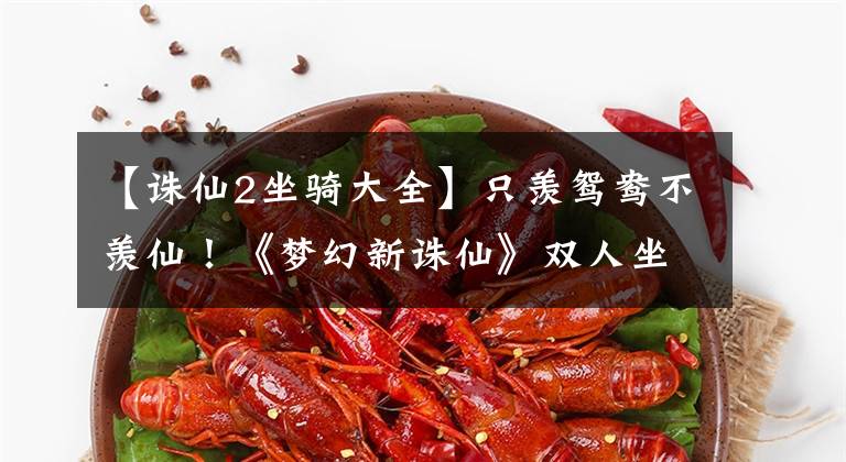 【诛仙2坐骑大全】只羡鸳鸯不羡仙！《梦幻新诛仙》双人坐骑测评