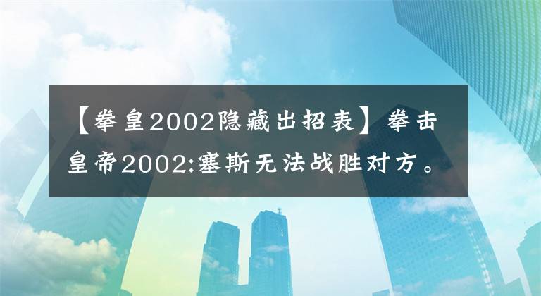 【拳皇2002隐藏出招表】拳击皇帝2002:塞斯无法战胜对方。