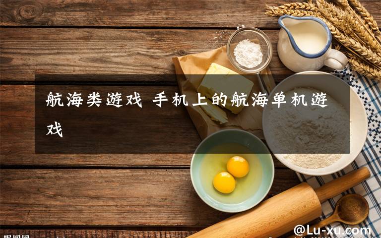 航海类游戏 手机上的航海单机游戏