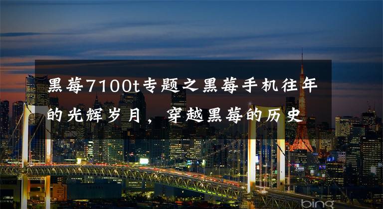 黑莓7100t专题之黑莓手机往年的光辉岁月，穿越黑莓的历史时空