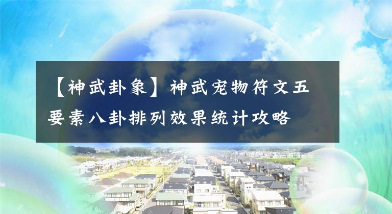 【神武卦象】神武宠物符文五要素八卦排列效果统计攻略