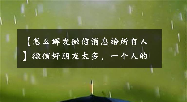 【怎么群发微信消息给所有人】微信好朋友太多，一个人的祝福太慢怎么办？使用微信批量功能教程