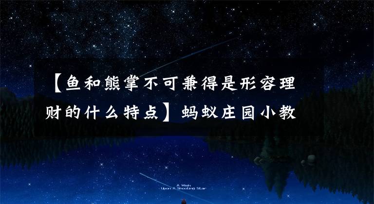 【鱼和熊掌不可兼得是形容理财的什么特点】蚂蚁庄园小教室3月17日题目答案“鱼和熊掌不能兼得”是描述理财的什么特征？支付宝蚂蚁庄园今天的回答