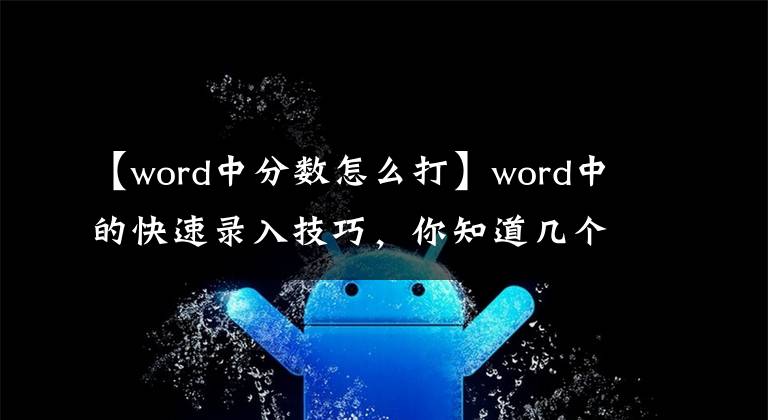 【word中分数怎么打】word中的快速录入技巧，你知道几个？