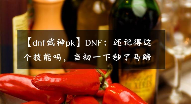 【dnf武神pk】DNF：还记得这个技能吗，当初一下秒了马蹄卡