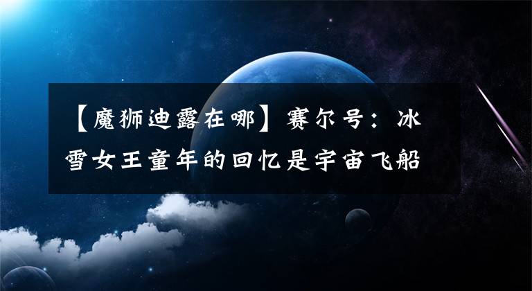 【魔狮迪露在哪】赛尔号：冰雪女王童年的回忆是宇宙飞船第一个秒杀机制的拥有者